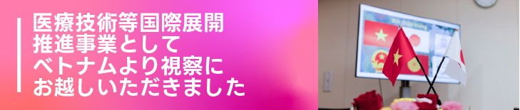 医療技術等国際展開推進事業としてベトナムより視察にお越しいただきました